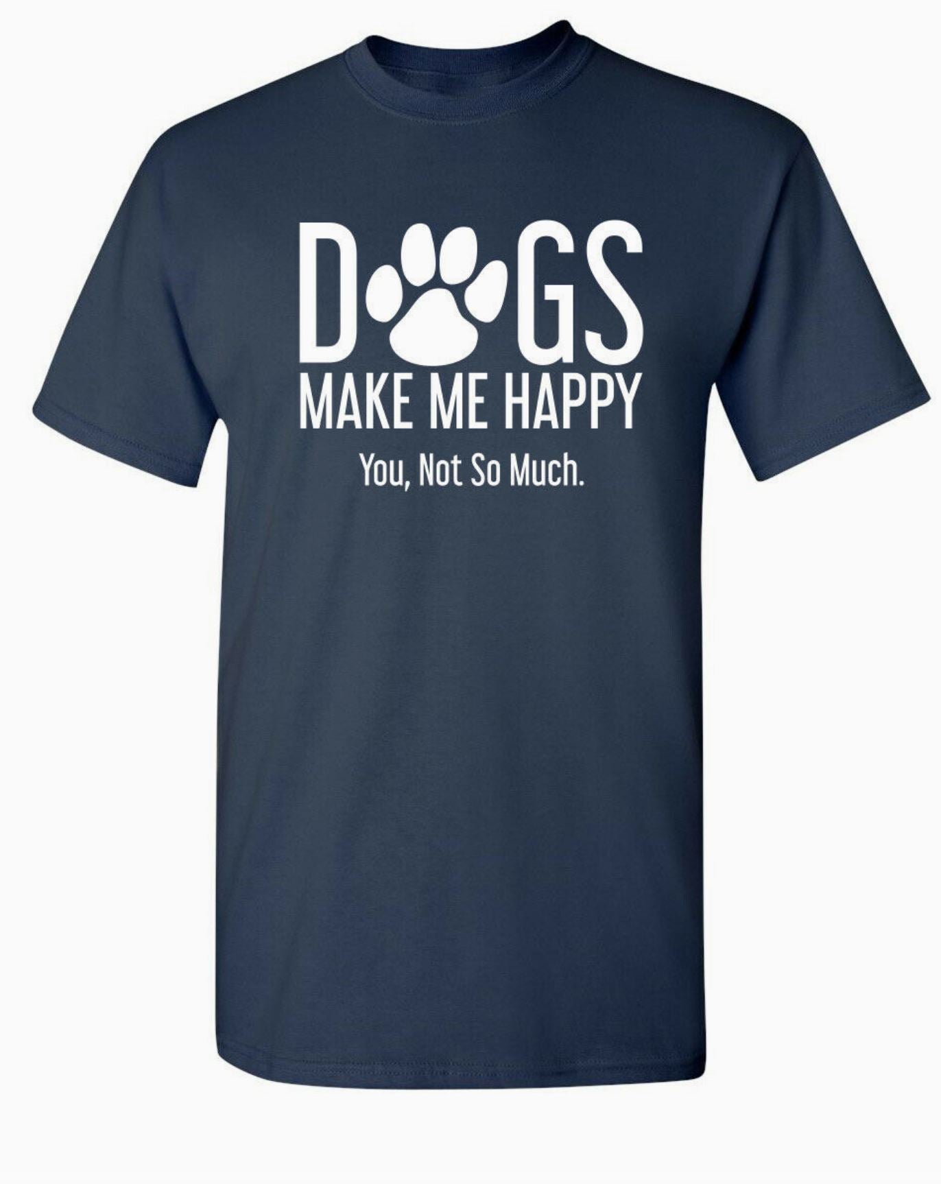 Dogs Make Me Happy. You, Not So Much T-Shirt - LittleLuck Boutique