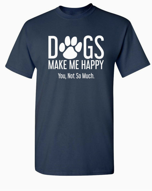 Dogs Make Me Happy. You, Not So Much T-Shirt - LittleLuck Boutique